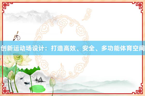 创新运动场设计：打造高效、安全、多功能体育空间