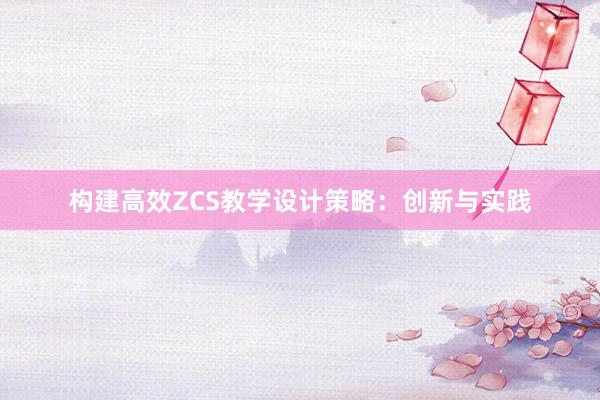 构建高效ZCS教学设计策略：创新与实践